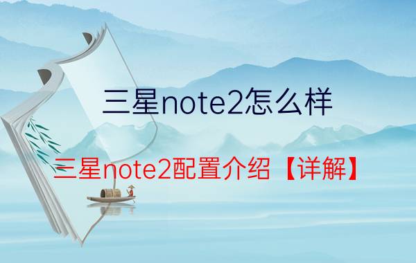 三星note2怎么样 三星note2配置介绍【详解】